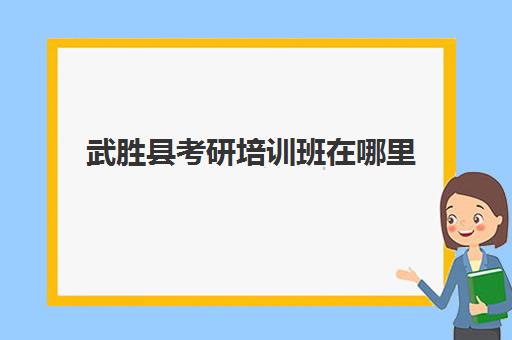 武胜县考研培训班在哪里(宜宾考研培训机构)