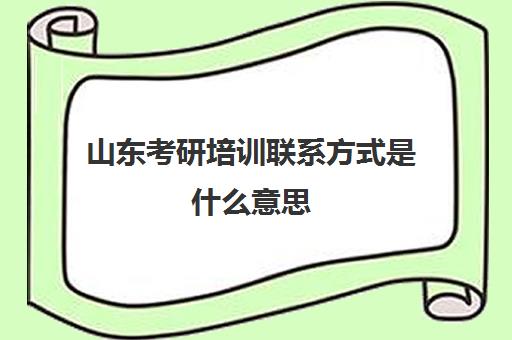 山东考研培训联系方式是什么意思(山东考研辅导机构排名)