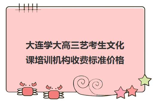 大连学大高三艺考生文化课培训机构收费标准价格一览(大连钧大高考学费标准)