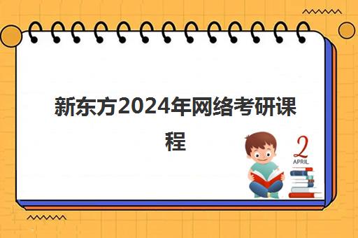 新东方2024年网络考研课程(新东方的考研课程怎么样)