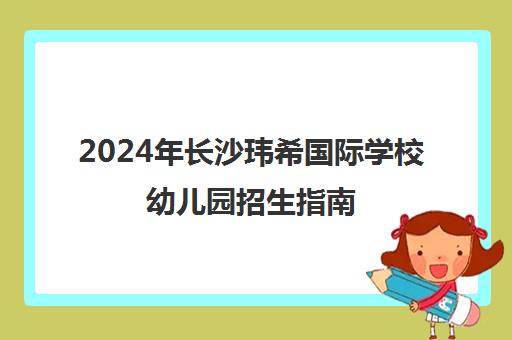 2024年长沙玮希国际学校幼儿园招生指南