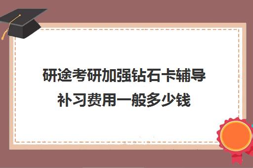 研途考研加强钻石卡辅导补习费用一般多少钱