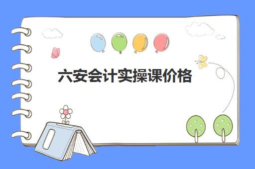 六安会计实操课价格(滁州会计培训)