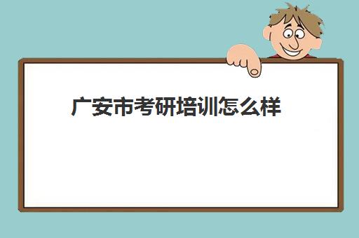 广安市考研培训怎么样(广安考研可以报哪个考点)