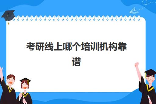 考研线上哪个培训机构靠谱(考研靠谱的培训机构)