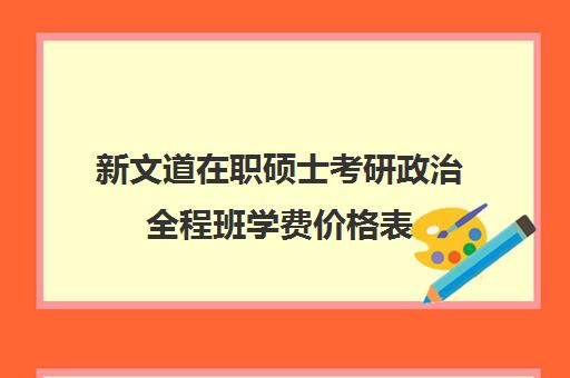 新文道在职硕士考研政治全程班学费价格表（新文道考研报班价格一览表）