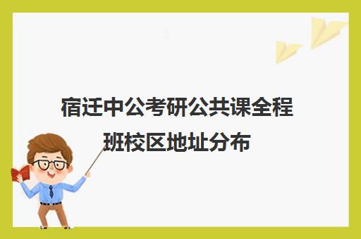 宿迁中公考研公共课全程班校区地址分布（江苏宿迁公务员考试网）