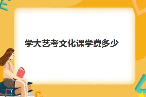 学大艺考文化课学费多少(大学艺术生学费一般多少钱一年)