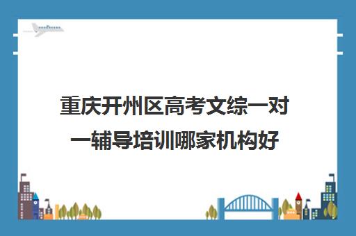 重庆开州区高考文综一对一辅导培训哪家机构好(一对一补初中文综价格)