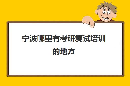 宁波哪里有考研复试培训的地方(考研复试一般能过吗)