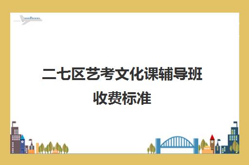 二七区艺考文化课辅导班收费标准(普高表演艺考要花多少钱)