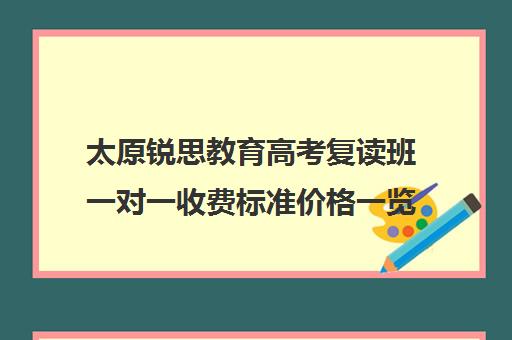 太原锐思教育高考复读班一对一收费标准价格一览(复读生收费标准)