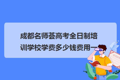 成都名师荟高考全日制培训学校学费多少钱费用一览表(全日制高考培训学校)