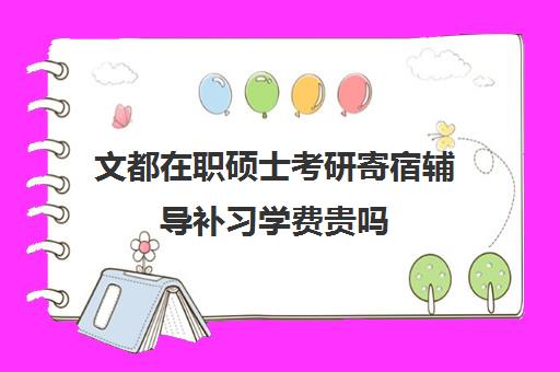 文都在职硕士考研寄宿辅导补习学费贵吗