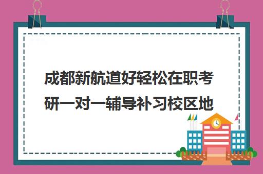 成都新航道好轻松在职考研一对一辅导补习校区地址在哪