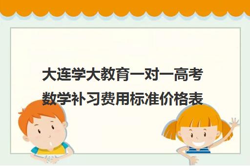 大连学大教育一对一高考数学补习费用标准价格表