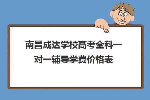 南昌成达学校高考全科一对一辅导学费价格表（高三辅导一对一多少钱）