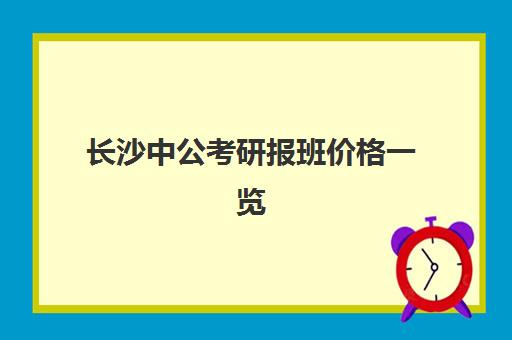 长沙中公考研报班价格一览(中公考研协议班怎么样)