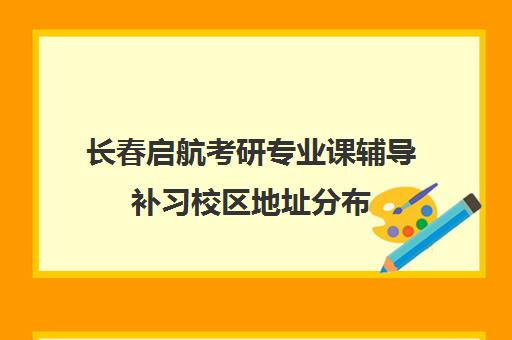 长春启航考研专业课辅导补习校区地址分布