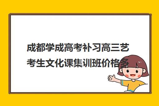 成都学成高考补习高三艺考生文化课集训班价格多少钱