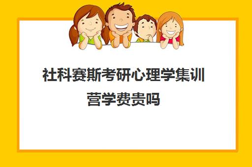 社科赛斯考研心理学集训营学费贵吗（社科赛斯mba价格一览）