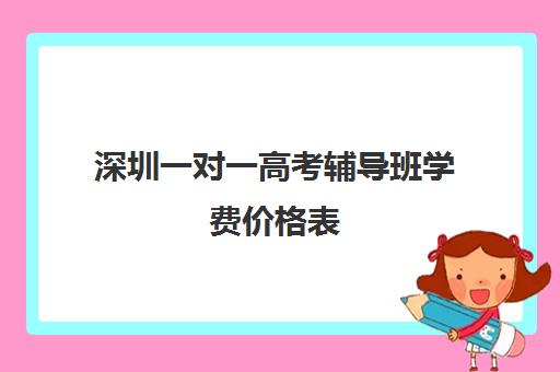 深圳一对一高考辅导班学费价格表(深圳高中补课机构排名)