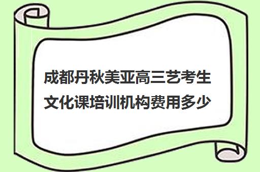 成都丹秋美亚高三艺考生文化课培训机构费用多少钱(成都艺考培训机构排名前十)