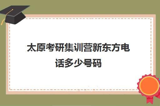 太原考研集训营新东方电话多少号码(太原考研集训营排行榜)