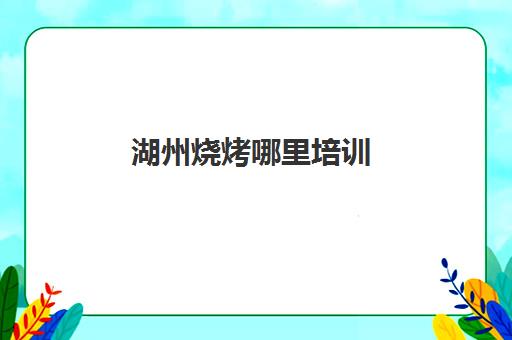 湖州烧烤哪里培训(湖州太湖边上可以烧烤的地方)