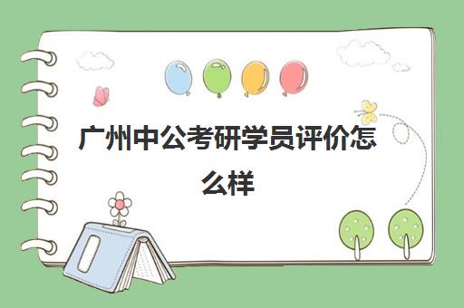 广州中公考研学员评价怎么样(广州公考培训机构排名)