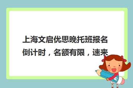 上海文启优思晚托班报名倒计时，名额有限，速来报名！