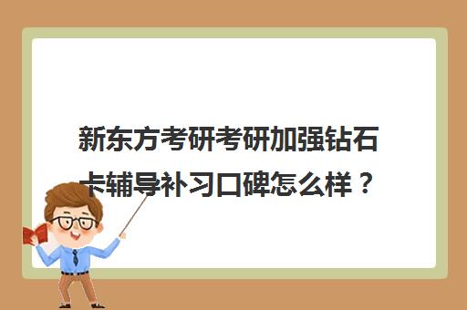 新东方考研考研加强钻石卡辅导补习口碑怎么样？