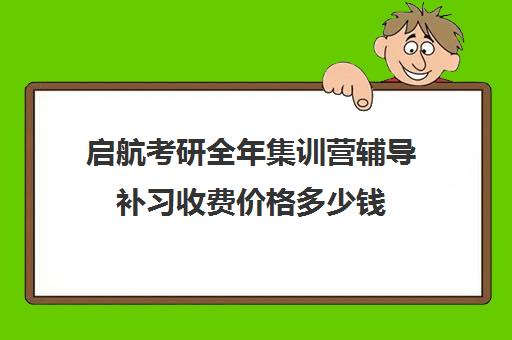 启航考研全年集训营辅导补习收费价格多少钱