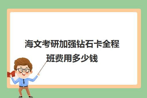 海文考研加强钻石卡全程班费用多少钱（海文考研学费一览表）