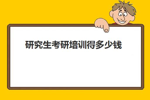 研究生考研培训得多少钱(考研培训学校收费标准)