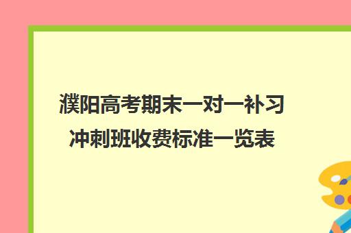 濮阳高考期末一对一补习冲刺班收费标准一览表