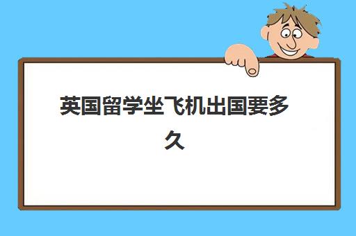 英国留学坐飞机出国要多久(飞机一般是提前多久登机)