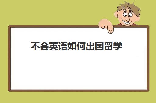 不会英语如何出国留学(没有学历可以留学吗)