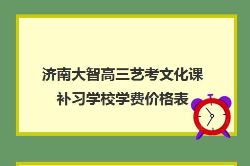 济南大智高三艺考文化课补习学校学费价格表