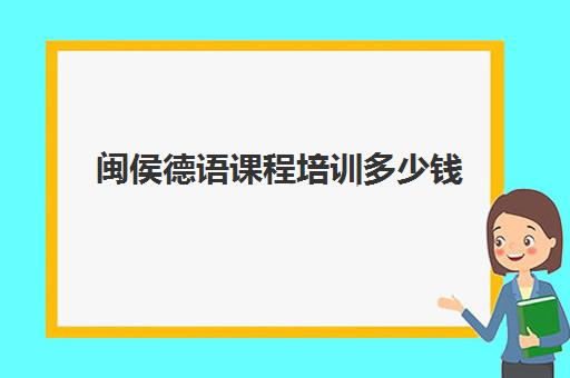 闽侯德语课程培训多少钱(济南学德语哪里比较好)