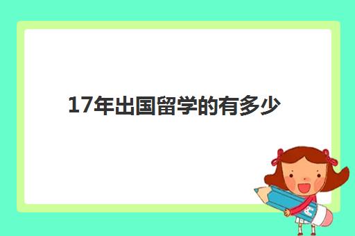 17年出国留学的有多少(出国留学一般读几年)