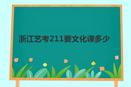 浙江艺考211要文化课多少(艺考生文化课分数线)