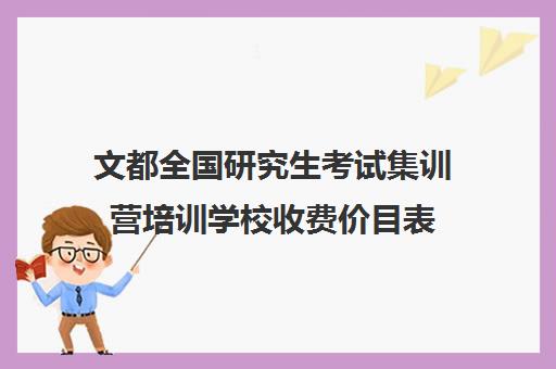 文都全国研究生考试集训营培训学校收费价目表（文都考研班价目表）