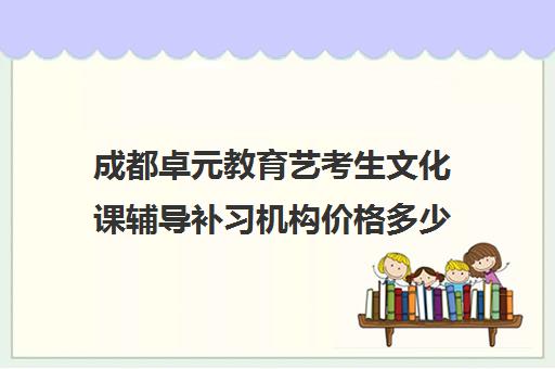 成都卓元教育艺考生文化课辅导补习机构价格多少钱