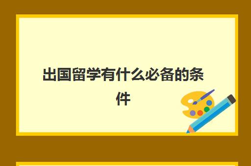 出国留学有什么必备的条件(普通家庭出国留学)