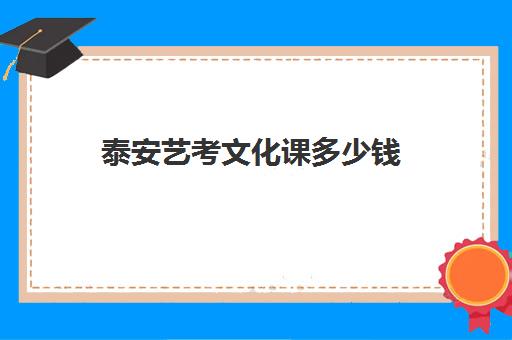 泰安艺考文化课多少钱(艺考专业课一对一辅导多少钱)