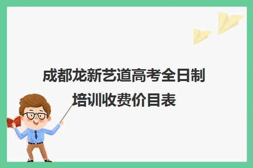 成都龙新艺道高考全日制培训收费价目表(成都艺考集训机构)