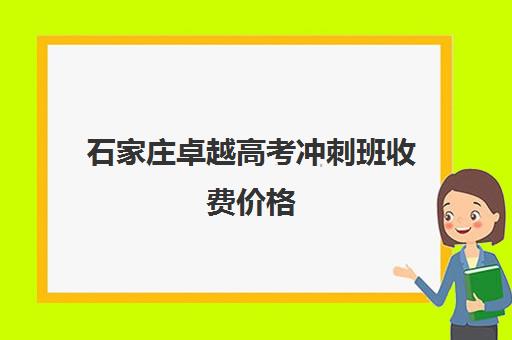 石家庄卓越高考冲刺班收费价格(石家庄高考冲刺班哪家好)