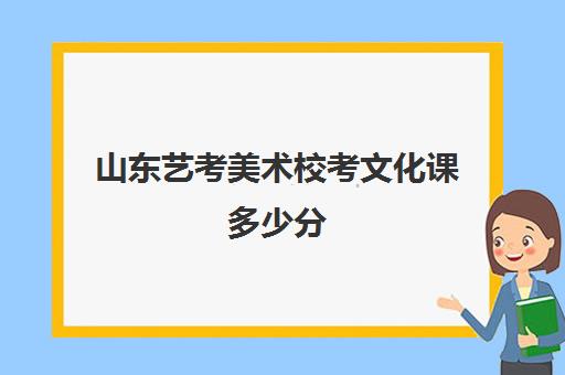 山东艺考美术校考文化课多少分(艺考最容易过的专业)