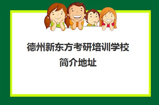 德州新东方考研培训学校简介地址(新东方在线官网考研)